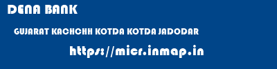 DENA BANK  GUJARAT KACHCHH KOTDA KOTDA JADODAR  micr code